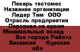 Пекарь-тестомес › Название организации ­ Лидер Тим, ООО › Отрасль предприятия ­ Персонал на кухню › Минимальный оклад ­ 25 000 - Все города Работа » Вакансии   . Курская обл.